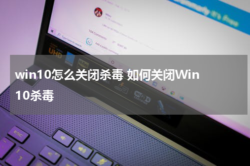 win10怎么关闭杀毒 如何关闭Win10杀毒