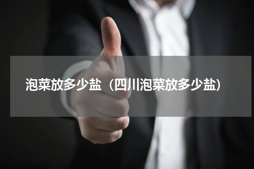 泡菜放多少盐(四川泡菜放多少盐)