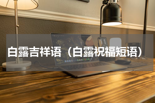 白露吉祥语（白露祝福短语）