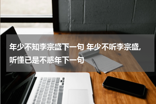 年少不知李宗盛下一句 年少不听李宗盛,听懂已是不惑年下一句