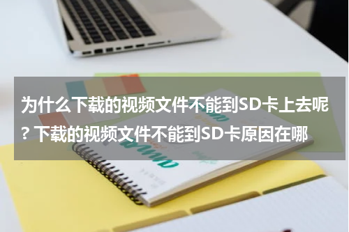 为什么下载的视频文件不能到SD卡上去呢? 下载的视频文件不能到SD卡原因在哪