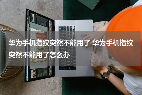 华为手机指纹突然不能用了 华为手机指纹突然不能用了怎么办