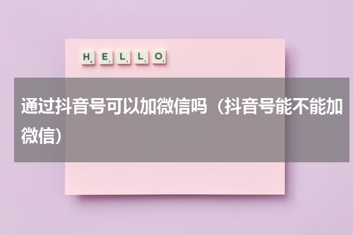 通过抖音号可以加微信吗（抖音号能不能加微信）