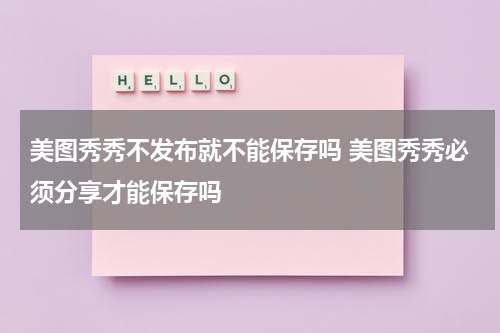 美图秀秀不发布就不能保存吗 美图秀秀必须分享才能保存吗