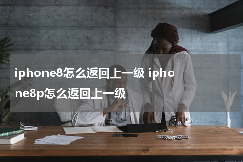 iphone8怎么返回上一级 iphone8p怎么返回上一级