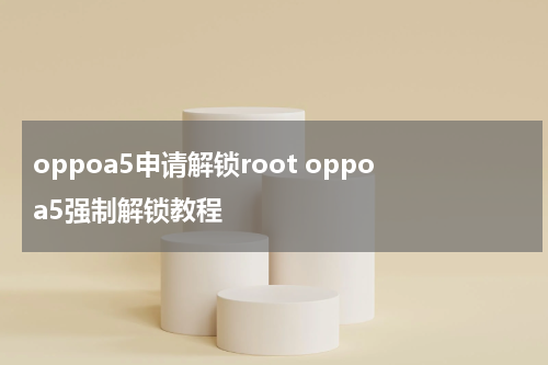 oppoa5申请解锁root oppoa5强制解锁教程