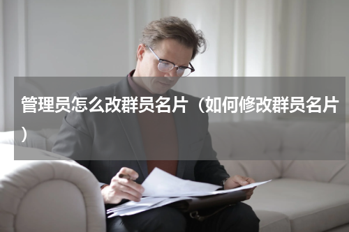 管理员怎么改群员名片（如何修改群员名片）