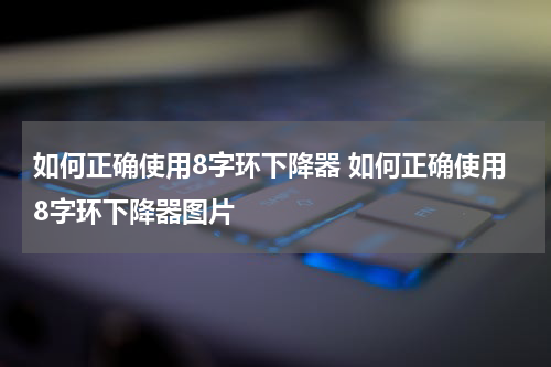 如何正确使用8字环下降器 如何正确使用8字环下降器图片