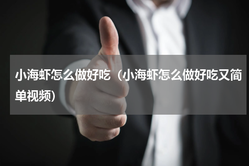 小海虾怎么做好吃（小海虾怎么做好吃又简单视频）