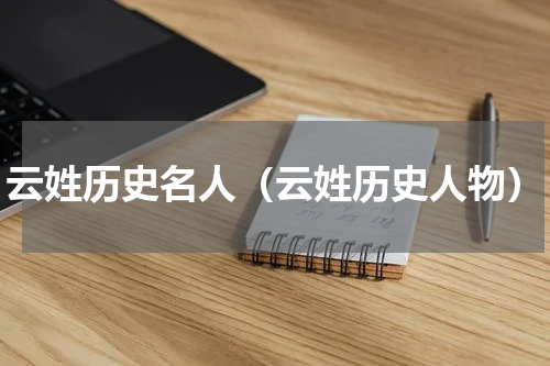 云姓历史名人（云姓历史人物）