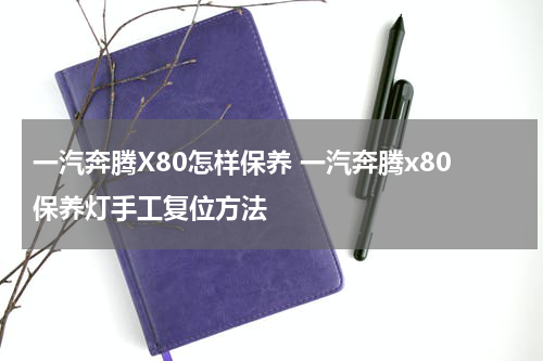 一汽奔腾X80怎样保养 一汽奔腾x80保养灯手工复位方法
