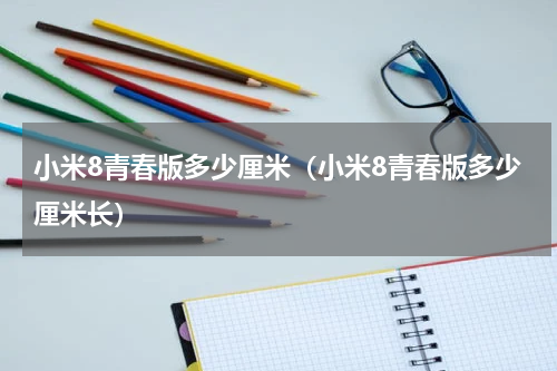 小米8青春版多少厘米（小米8青春版多少厘米长）