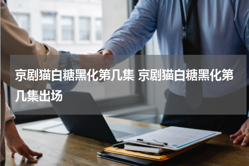 京剧猫白糖黑化第几集 京剧猫白糖黑化第几集出场