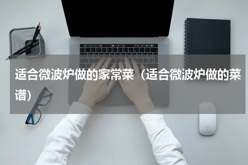 适合微波炉做的家常菜（适合微波炉做的菜谱）