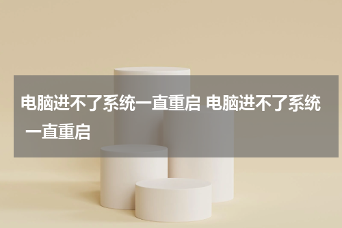 电脑进不了系统一直重启 电脑进不了系统 一直重启