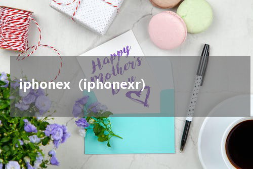 iphonex（iphonexr）