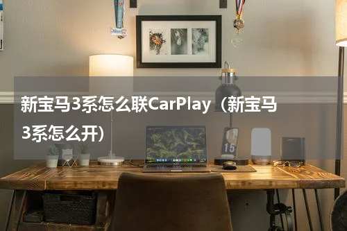 新宝马3系怎么联CarPlay(新宝马3系怎么开)
