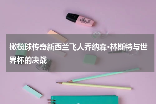 橄榄球传奇新西兰飞人乔纳森·林斯特与世界杯的决战