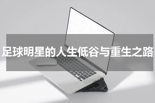 足球明星的人生低谷与重生之路