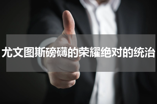 尤文图斯磅礴的荣耀绝对的统治