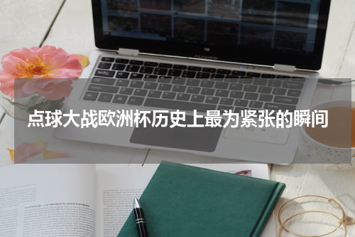 点球大战欧洲杯历史上最为紧张的瞬间