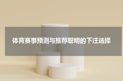 体育赛事预测与推荐聪明的下注选择