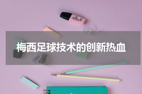 梅西足球技术的创新热血