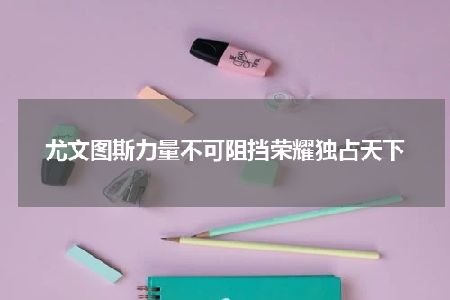 尤文图斯力量不可阻挡荣耀独占天下