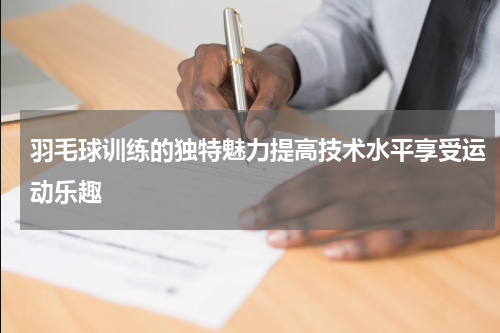 羽毛球训练的独特魅力提高技术水平享受运动乐趣