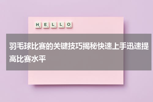 羽毛球比赛的关键技巧揭秘快速上手迅速提高比赛水平