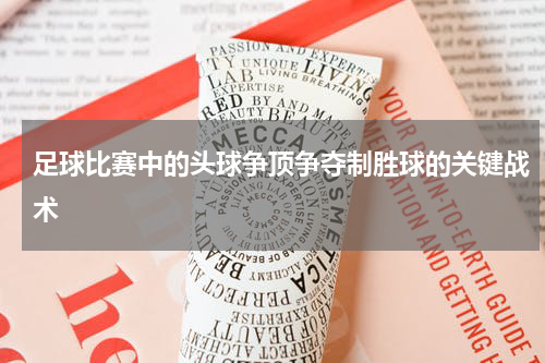 足球比赛中的头球争顶争夺制胜球的关键战术
