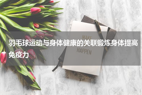 羽毛球运动与身体健康的关联锻炼身体提高免疫力