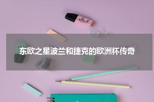 东欧之星波兰和捷克的欧洲杯传奇