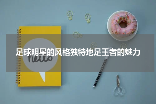 足球明星的风格独特地足王者的魅力