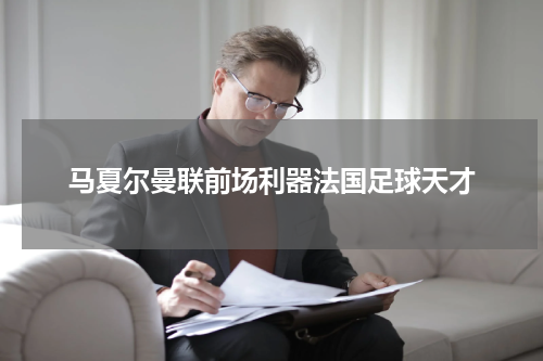 马夏尔曼联前场利器法国足球天才