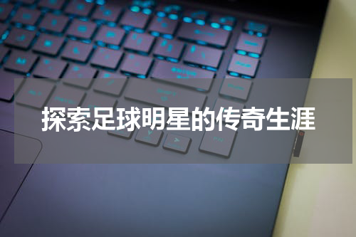 探索足球明星的传奇生涯