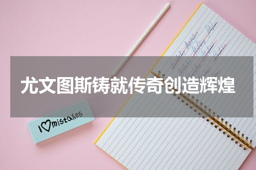 尤文图斯铸就传奇创造辉煌