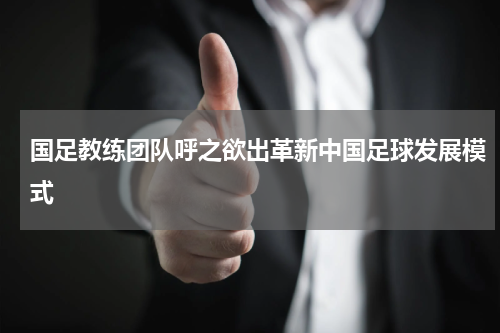 国足教练团队呼之欲出革新中国足球发展模式