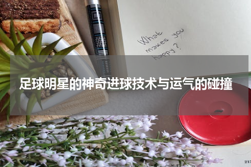足球明星的神奇进球技术与运气的碰撞