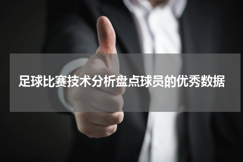 足球比赛技术分析盘点球员的优秀数据