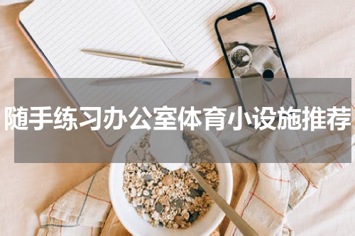 随手练习办公室体育小设施推荐
