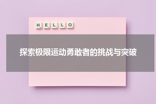 探索极限运动勇敢者的挑战与突破