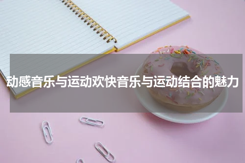 动感音乐与运动欢快音乐与运动结合的魅力
