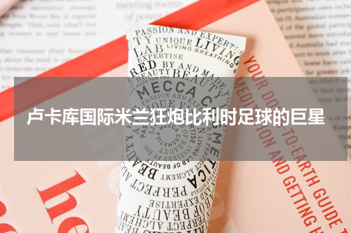 卢卡库国际米兰狂炮比利时足球的巨星