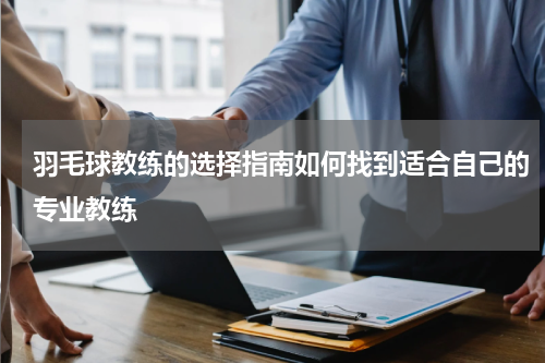 羽毛球教练的选择指南如何找到适合自己的专业教练