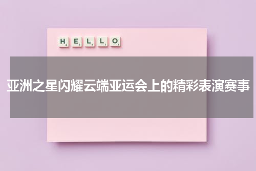 亚洲之星闪耀云端亚运会上的精彩表演赛事