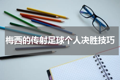 梅西的传射足球个人决胜技巧