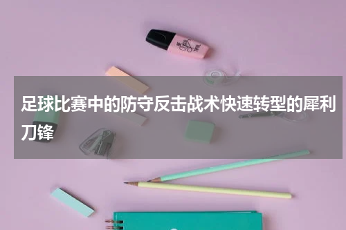 足球比赛中的防守反击战术快速转型的犀利刀锋