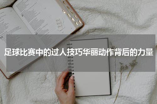足球比赛中的过人技巧华丽动作背后的力量
