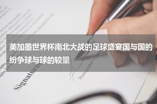 美加墨世界杯南北大战的足球盛宴国与国的纷争球与球的较量